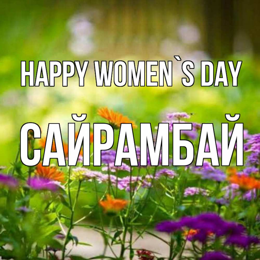 Greetings card с именем, САЙРАМБАЙ happy women`s day цветы Greetings with text for free download 